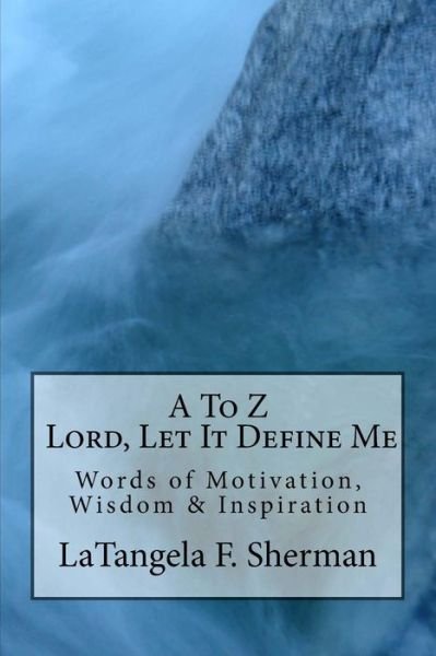 Cover for LaTangela Fay Sherman · A To Z, Lord, Let It Define Me : Words of Wisdom, Motivation and Inspiration (Paperback Book) (2017)