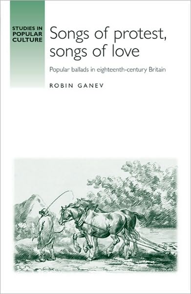 Cover for Robin Ganev · Songs of Protest, Songs of Love: Popular Ballads in Eighteenth-Century Britain - Studies in Popular Culture (Hardcover Book) (2009)