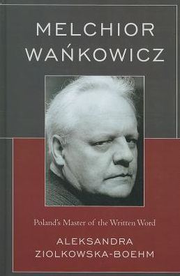 Cover for Aleksandra Ziolkowska-boehm · Melchior Wankowicz: Poland's Master of the Written Word (Hardcover Book) (2013)