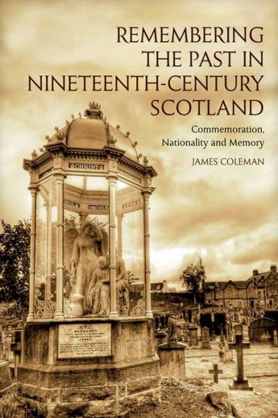 Cover for James Coleman · Remembering the Past in Nineteenth-Century Scotland: Commemoration, Nationality and Memory (Gebundenes Buch) (2014)