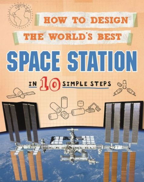 How to Design the World's Best Space Station: In 10 Simple Steps - How to Design the World's Best - Paul Mason - Boeken - Hachette Children's Group - 9780750291903 - 11 april 2019