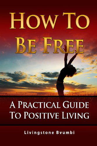 Cover for Livingstone Bvumbi · How to Be Free: a Practical Guide to Positive Living (Paperback Book) (2013)