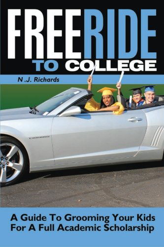 Cover for N J Richards · Free Ride to College: a Guide to Grooming Your Kids for a Full Academic Scholarship (Free Ride to College/ Rising Senior and Senior Year) (Volume 1) (Paperback Book) (2013)