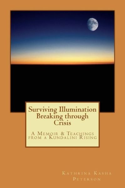 Cover for Kathrina Kasha Peterson · Surviving Illumination Breaking Through Crisis: a Memoir &amp; Teachings from a Kundalini Rising (Taschenbuch) (2015)