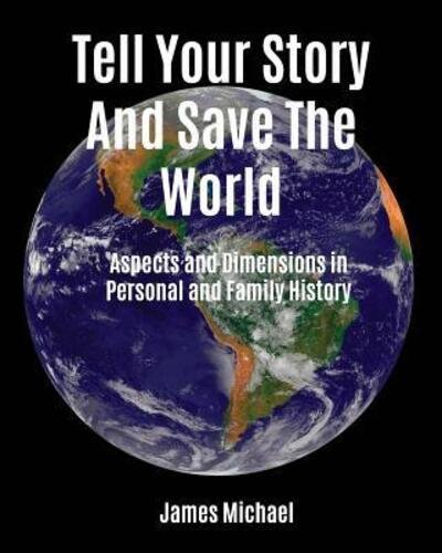 Cover for James Michael · Tell Your Story and Save the World : Aspects and Dimensions in Personal and Family History (Pocketbok) (2018)