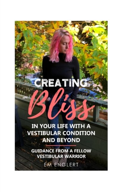 Cover for Em Englert · Creating Bliss In Your Life With A Vestibular Condition and Beyond: Guidance From A Fellow Vestibular Warrior (Paperback Book) (2024)