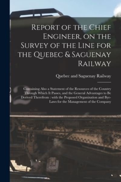 Cover for Quebec and Saguenay Railway · Report of the Chief Engineer, on the Survey of the Line for the Quebec &amp; Saguenay Railway [microform] (Paperback Bog) (2021)