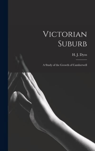 Victorian Suburb; a Study of the Growth of Camberwell - H J (Harold James) 1921-1978 Dyos - Books - Hassell Street Press - 9781014196903 - September 9, 2021