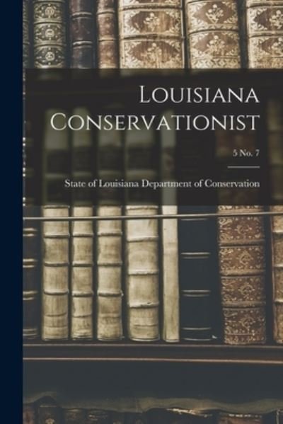 Louisiana Conservationist; 5 No. 7 - State Of Department of Conservation - Livros - Hassell Street Press - 9781014927903 - 10 de setembro de 2021