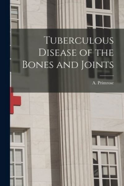 Tuberculous Disease of the Bones and Joints [microform] - A (Alexander) 1861-1944 Primrose - Books - Legare Street Press - 9781014969903 - September 10, 2021