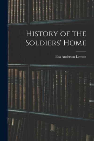 Cover for Eba Anderson Lawton · History of the Soldiers' Home (Bog) (2022)