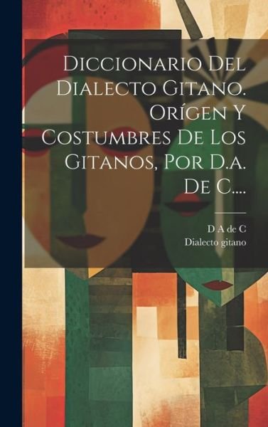 Cover for D a de C · Diccionario Del Dialecto Gitano. orígen y Costumbres de Los Gitanos, Por D. A. de C... . (Bog) (2023)