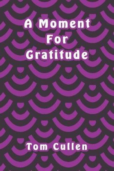 A Moment For Gratitude - Tom Cullen - Bøger - Independently published - 9781095795903 - 25. april 2019