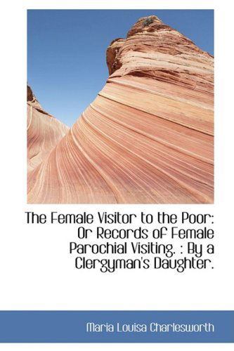 Cover for Maria Louisa Charlesworth · The Female Visitor to the Poor: or Records of Female Parochial Visiting. : by a Clergyman's Daughter (Paperback Book) (2009)