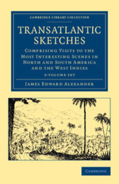 Transatlantic Sketches 2 Volume Set: Comprising Visits to the Most Interesting Scenes in North and South America, and the West Indies - Cambridge Library Collection - North American History - James Edward Alexander - Books - Cambridge University Press - 9781108051903 - June 14, 2012