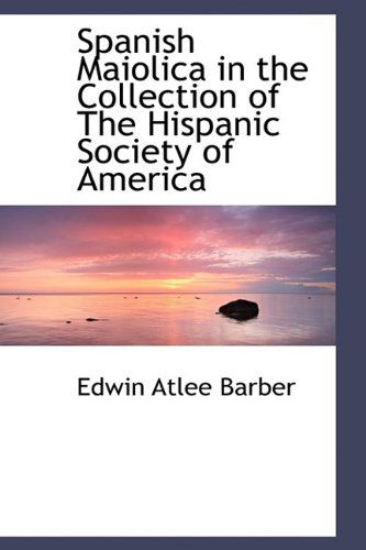 Cover for Edwin Atlee Barber · Spanish Maiolica in the Collection of the Hispanic Society of America (Hardcover Book) (2009)