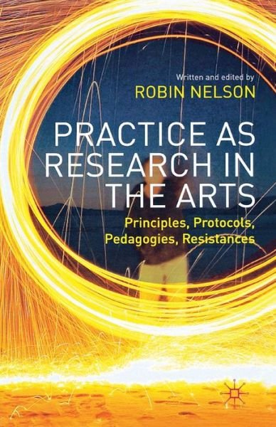 Cover for Robin Nelson · Practice as Research in the Arts: Principles, Protocols, Pedagogies, Resistances (Paperback Book) (2013)