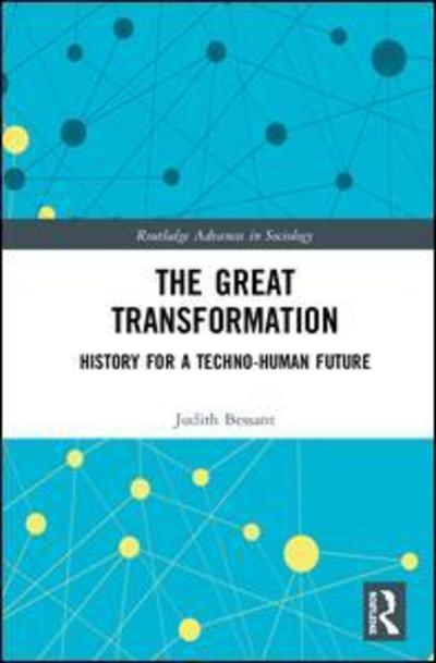 Cover for Bessant, Judith (Royal Melbourne Institute of Technology, Australia) · The Great Transformation: History for a Techno-Human Future - Routledge Advances in Sociology (Inbunden Bok) (2018)