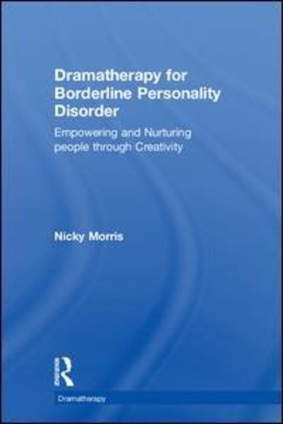 Dramatherapy for Borderline Personality Disorder: Empowering and Nurturing people through Creativity - Dramatherapy - Nicky Morris - Books - Taylor & Francis Ltd - 9781138285903 - May 15, 2018