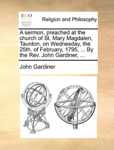 A Sermon, Preached at the Church of St. Mary Magdalen, Taunton, on Wednesday, the 25th. of February, 1795, ... by the Rev. John Gardiner, ... - John Gardiner - Książki - Gale ECCO, Print Editions - 9781140842903 - 28 maja 2010