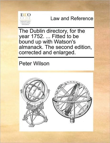 Cover for Peter Wilson · The Dublin Directory, for the Year 1752. ... Fitted to Be Bound Up with Watson's Almanack. the Second Edition, Corrected and Enlarged. (Paperback Bog) (2010)