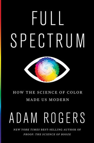 Cover for Adam Rogers · Full Spectrum: How the Science of Color Made Us Modern (Hardcover bog) (2021)