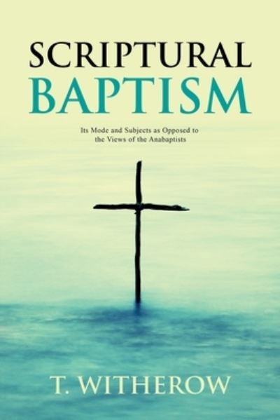 Scriptural Baptism - T Witherow - Books - Left of Brain Books - 9781396317903 - October 15, 2021