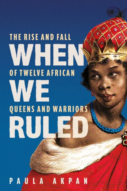 Cover for Paula Akpan · When We Ruled: The Rise and Fall of Twelve African Queens and Warriors (Paperback Book) (2025)