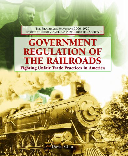 Government Regulation of the Railroads: Fighting Unfair Trade Practices in America (The Progressive Movement 1900-1920: Efforts to Reform America's New Industrial Society) - David Chiu - Books - Rosen Pub Group - 9781404201903 - January 30, 2006