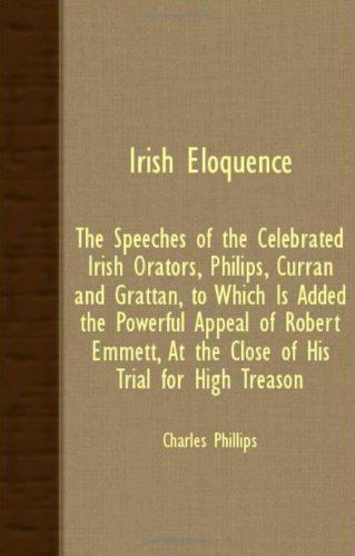 Cover for Charles Phillips · Irish Eloquence - the Speeches of the Celebrated Irish Orators, Philips, Curran and Grattan, to Which is Added the Powerful Appeal of Robert Emmett, a (Paperback Book) (2007)