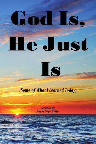 Cover for Mayla Billips · God Is, He Just Is: (Some of What I Learned Today) (Paperback Book) (2007)