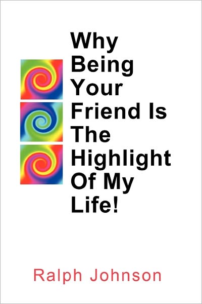 Why Being Your Friend is the Highlight of My Life! - Ralph Johnson - Książki - Createspace - 9781453670903 - 13 lipca 2010