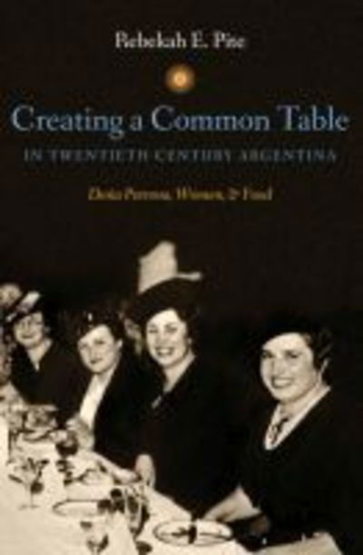 Cover for Rebekah E. Pite · Creating a Common Table in Twentieth-Century Argentina: Dona Petrona, Women, and Food (Paperback Book) [New edition] (2013)