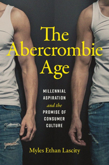 Myles Ethan Lascity · The Abercrombie Age: Millennial Aspiration and the Promise of Consumer Culture (Hardcover Book) (2024)