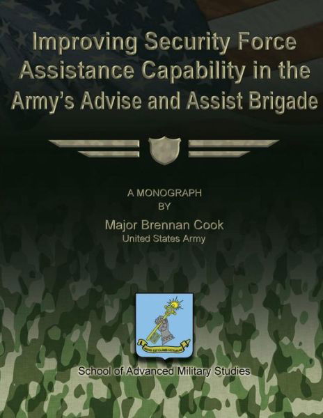 Improving Security Force Assistance Capability in the Army's Advise and Assist Brigade - Us Army Major Brennan Cook - Books - Createspace - 9781480029903 - October 1, 2012