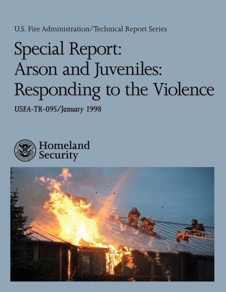 Cover for U S Department of Homeland Security · Special Report: Arson and Juveniles: Responding to the Violence (Paperback Book) (2013)