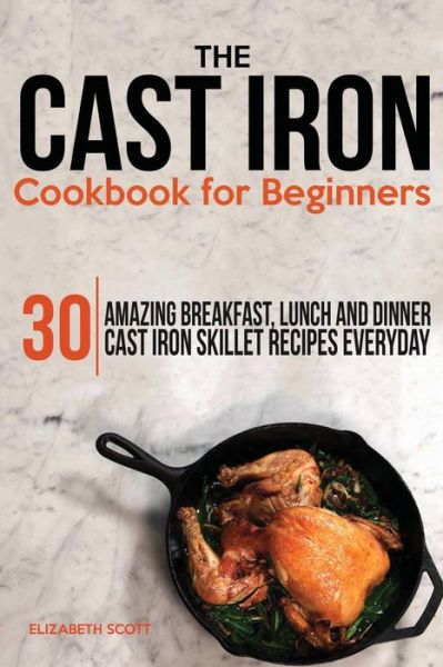 Cover for Elizabeth Scott · The Cast Iron Cookbook for Beginners: 30 Amazing Breakfast, Lunch and Dinner Cast Iron Skillet Recipes Everyday (Paperback Book) (2014)