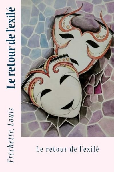 Le Retour de l'Exil - Fréchette Louis - Books - Createspace Independent Publishing Platf - 9781545146903 - April 4, 2017
