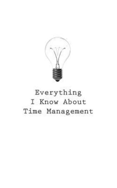 Everything I Know about Time Management - O - Boeken - Createspace Independent Publishing Platf - 9781545469903 - 25 april 2017