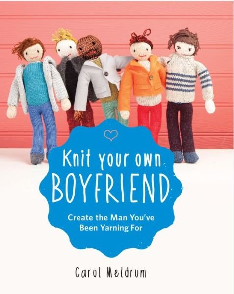 Cover for Carol Meldrum · Knit Your Own Boyfriend: Easy-to-follow Patterns for 13 men (Paperback Book) (2015)