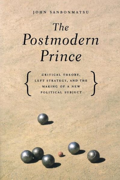 Cover for Sanbonmatsu, John (Assistant Professor of Philosophy and Religion, Worcester Polytechnic Institute, Worcester, Usa) · The Postmodern Prince: Critical Theory, Left Strategy, and the Making of a New Political Subject (Paperback Book) (2003)