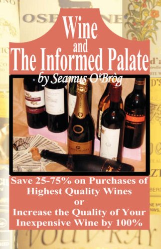 Wine and the Informed Palate: Better Wines for Less Money - Seamus O'brog - Kirjat - Booklocker.com, Inc. - 9781601451903 - torstai 24. toukokuuta 2007