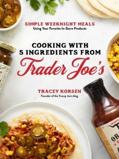 Cover for Tracey Korsen · Cooking with 5 Ingredients from Trader Joe's: Simple Weeknight Meals Using Your Favorite In-Store Products (Paperback Book) (2021)