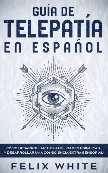 Cover for Felix White · Guia de Telepatia en Espanol: Como Desarrollar tus Habilidades Psiquicas y Desarrollar una Consciencia Extra Sensorial (Pocketbok) (2021)