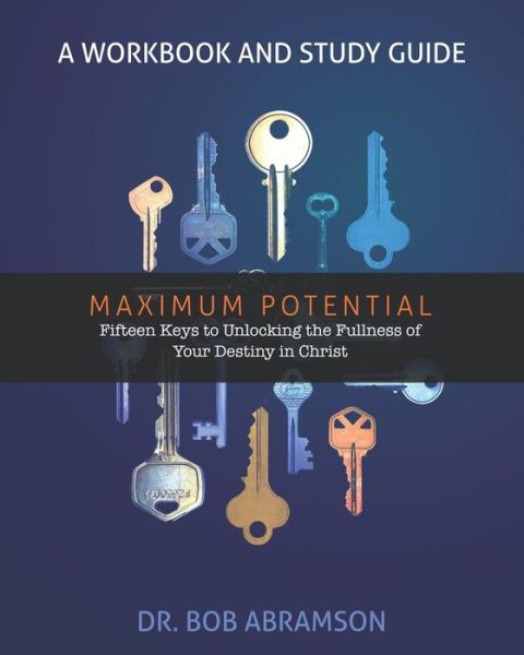 Cover for Dr. Bob Abramson · Maximum Potential - A Workbook and Study Guide : Fifteen Keys to Unlocking the Fullness of Your Destiny in Christ (Pocketbok) (2018)