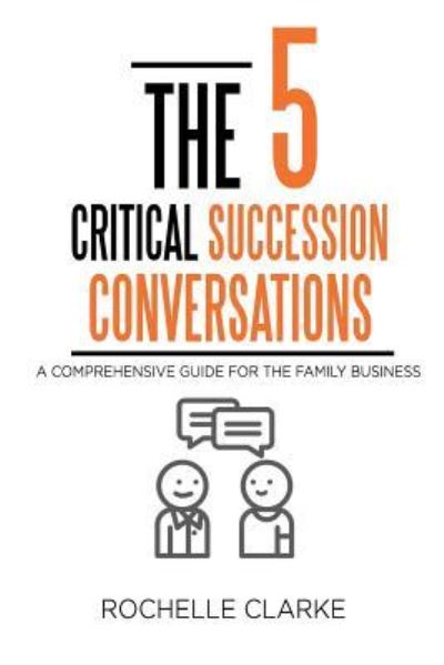 Cover for Rochelle Clarke · The 5 Critical Succession Conversations : A Comprehensive Guide for the Family Business (Paperback Book) (2018)