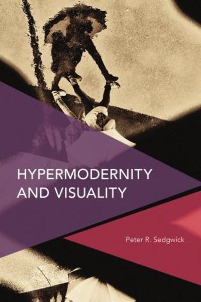 Hypermodernity and Visuality - Peter R. Sedgwick - Bücher - Rowman & Littlefield International - 9781786604903 - 29. April 2019