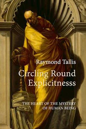 Cover for Prof. Raymond Tallis · Circling Round Explicitness: The Heart of the Mystery of Human Being (Hardcover Book) (2025)