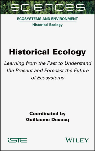 Historical Ecology: Learning from the Past to Understand the Present and Forecast the Future of Ecosystems - G Decocq - Książki - ISTE Ltd - 9781789450903 - 28 września 2022