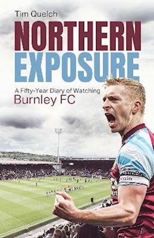 Cover for Tim Quelch · Northern Exposure: A Fifty-Year Diary of Watching Burnley FC (Hardcover Book) (2022)